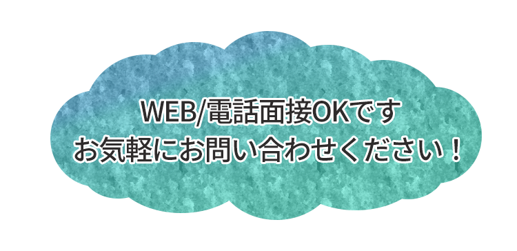 WEB・電話面接OKです！お気軽にお問い合わせください。